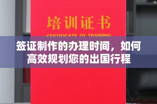 顺庆签证制作的办理时间，如何高效规划您的出国行程